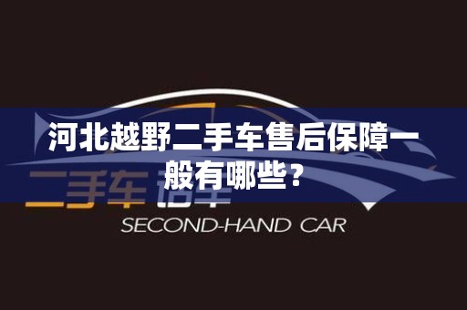 河北越野二手车售后保障一般有哪些？
