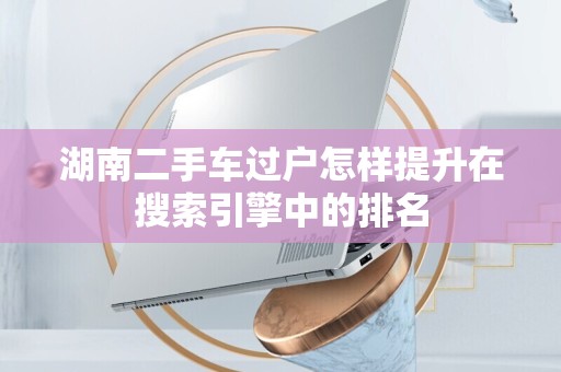 湖南二手车过户怎样提升在搜索引擎中的排名