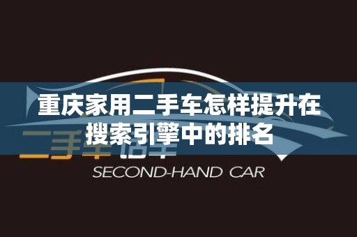 重庆家用二手车怎样提升在搜索引擎中的排名