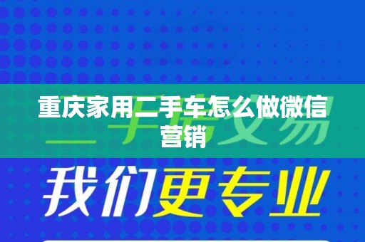 重庆家用二手车怎么做微信营销