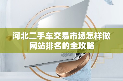 河北二手车交易市场怎样做网站排名的全攻略