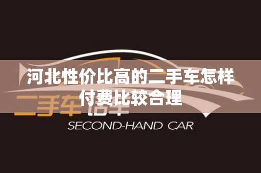 河北性价比高的二手车怎样付费比较合理