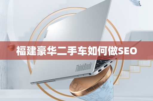 福建豪华二手车如何做SEO