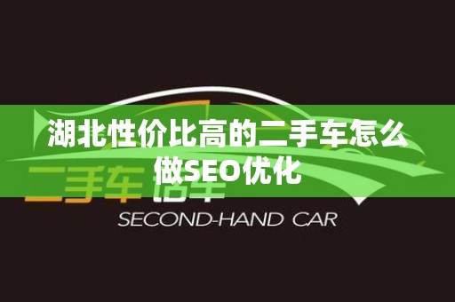 湖北性价比高的二手车怎么做SEO优化