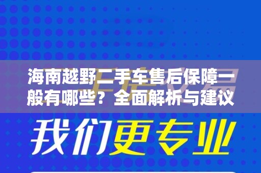 海南越野二手车售后保障一般有哪些？全面解析与建议