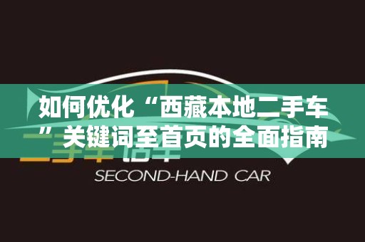 如何优化“西藏本地二手车”关键词至首页的全面指南