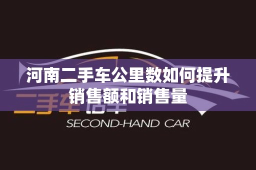 河南二手车公里数如何提升销售额和销售量