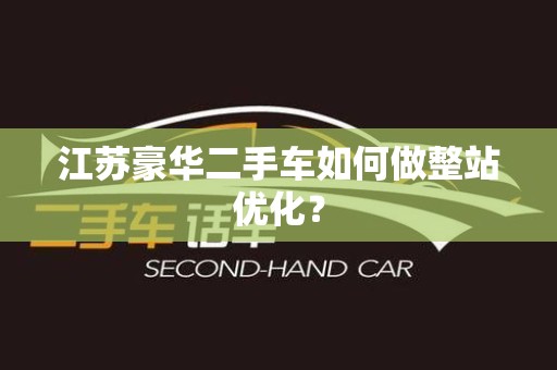 江苏豪华二手车如何做整站优化？