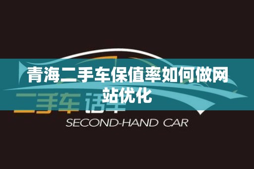 青海二手车保值率如何做网站优化