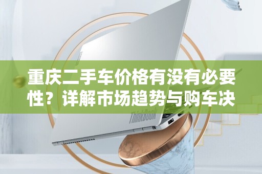重庆二手车价格有没有必要性？详解市场趋势与购车决策