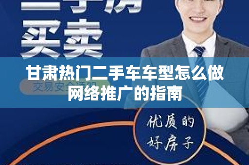 甘肃热门二手车车型怎么做网络推广的指南