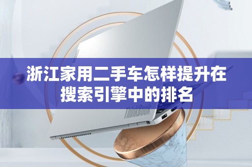 浙江家用二手车怎样提升在搜索引擎中的排名