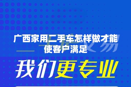 广西家用二手车怎样做才能使客户满足