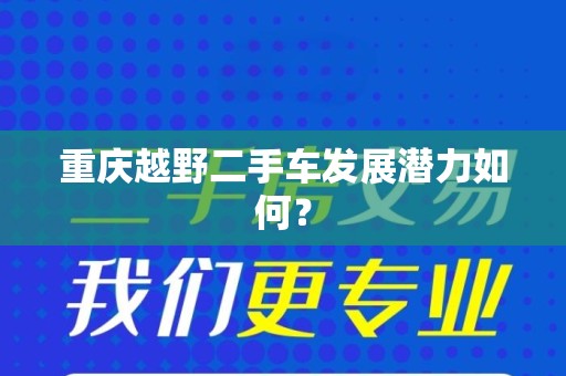 重庆越野二手车发展潜力如何？