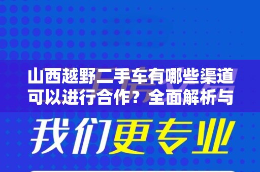 山西越野二手车有哪些渠道可以进行合作？全面解析与合作策略