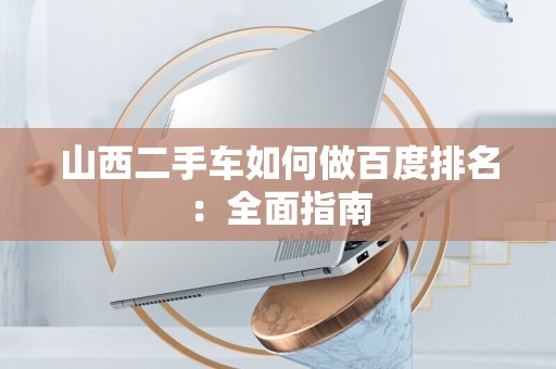 山西二手车如何做百度排名：全面指南