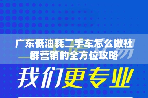 广东低油耗二手车怎么做社群营销的全方位攻略