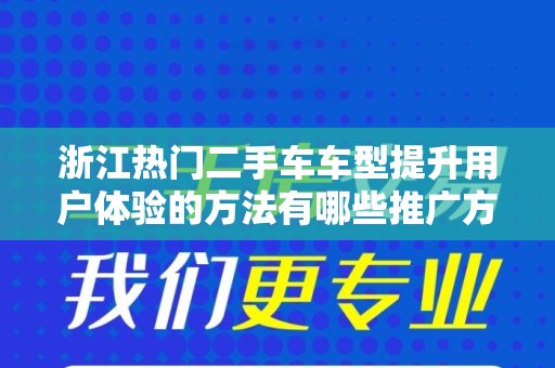 浙江热门二手车车型提升用户体验的方法有哪些推广方式有哪些