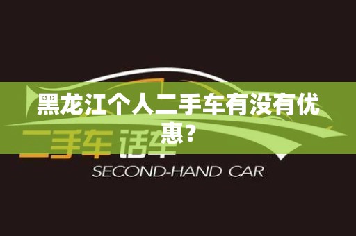 黑龙江个人二手车有没有优惠？