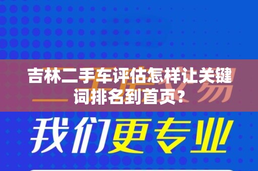 吉林二手车评估怎样让关键词排名到首页？