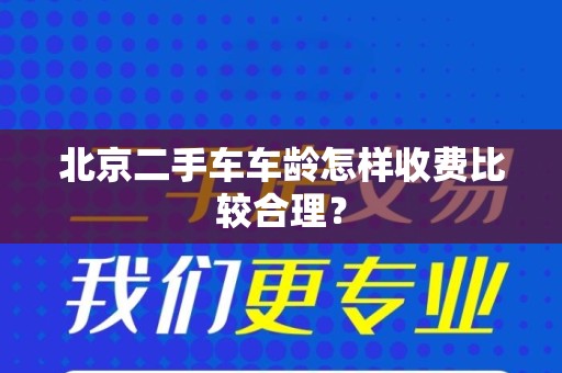 北京二手车车龄怎样收费比较合理？