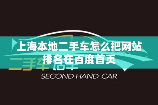 上海本地二手车怎么把网站排名在百度首页