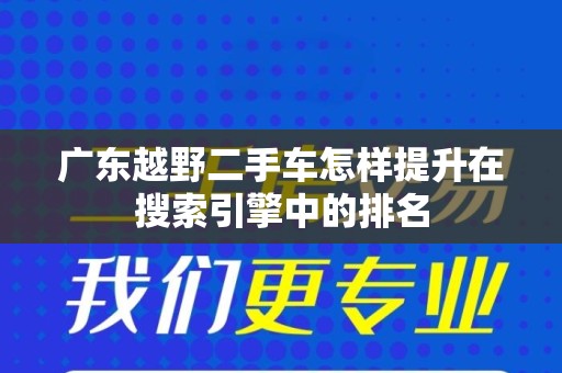 广东越野二手车怎样提升在搜索引擎中的排名