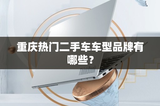 重庆热门二手车车型品牌有哪些？