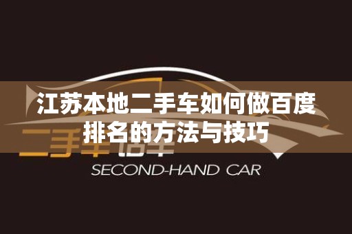 江苏本地二手车如何做百度排名的方法与技巧