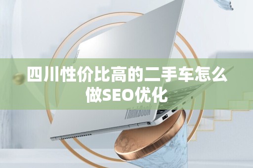 四川性价比高的二手车怎么做SEO优化