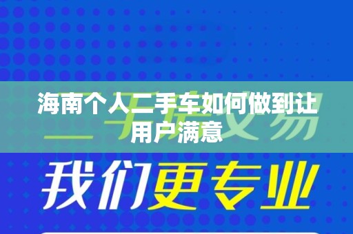海南个人二手车如何做到让用户满意