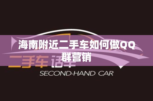 海南附近二手车如何做QQ群营销