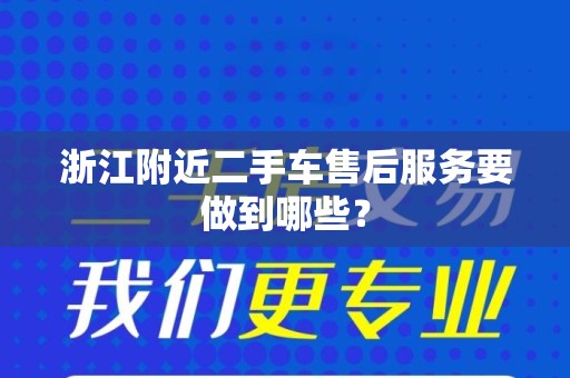 浙江附近二手车售后服务要做到哪些？