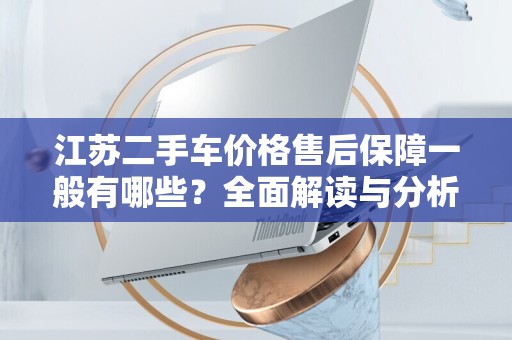 江苏二手车价格售后保障一般有哪些？全面解读与分析