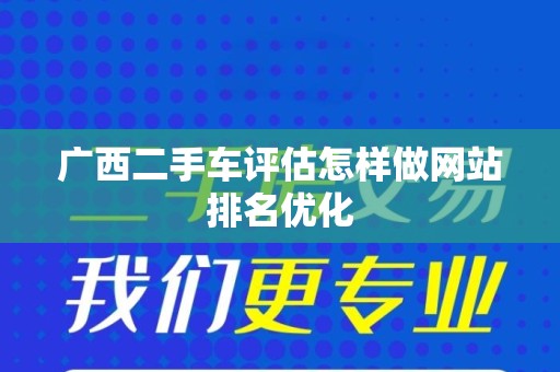 广西二手车评估怎样做网站排名优化