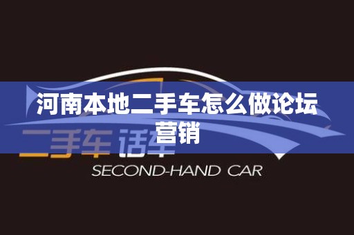 河南本地二手车怎么做论坛营销