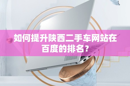 如何提升陕西二手车网站在百度的排名？