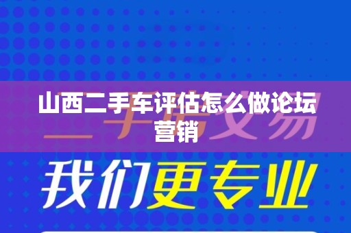 山西二手车评估怎么做论坛营销