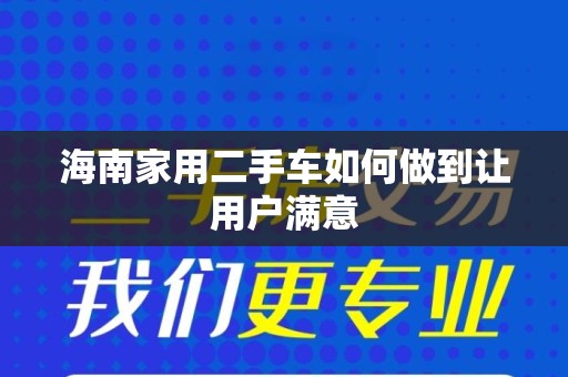 海南家用二手车如何做到让用户满意