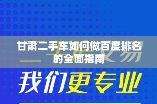 甘肃二手车如何做百度排名的全面指南