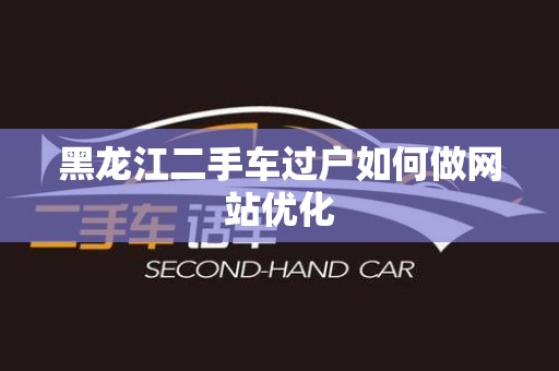 黑龙江二手车过户如何做网站优化