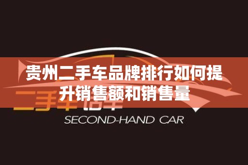 贵州二手车品牌排行如何提升销售额和销售量
