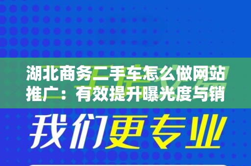 湖北商务二手车怎么做网站推广：有效提升曝光度与销量的策略