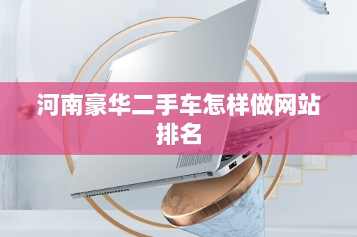 河南豪华二手车怎样做网站排名