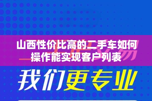 山西性价比高的二手车如何操作能实现客户列表