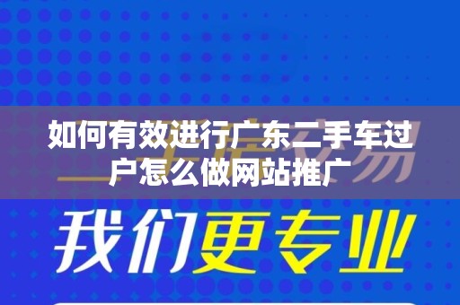 如何有效进行广东二手车过户怎么做网站推广