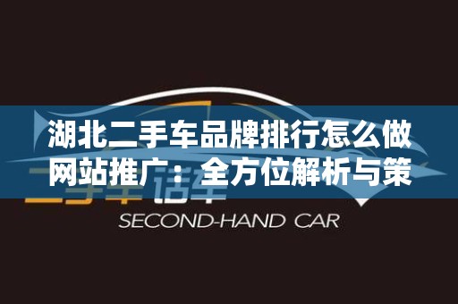 湖北二手车品牌排行怎么做网站推广：全方位解析与策略