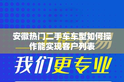 安徽热门二手车车型如何操作能实现客户列表
