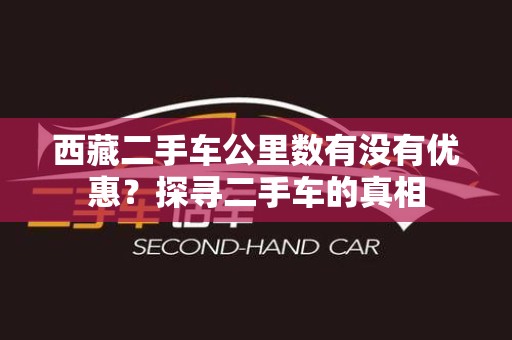 西藏二手车公里数有没有优惠？探寻二手车的真相