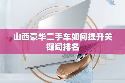山西豪华二手车如何提升关键词排名